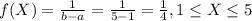 f(X) = \frac{1}{b-a}= \frac{1}{5-1}= \frac{1}{4} , 1\leq X \leq 5