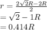 r= \frac{2\sqrt{2}R -2R }{2} \\ =\sqrt{2} -1R\\ = 0.414R
