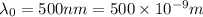 \lambda_0=500nm=500\times 10^{-9} m