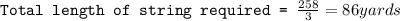 \texttt{Total length of string required = }\frac{258}{3}=86yards