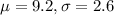 \mu = 9.2, \sigma = 2.6