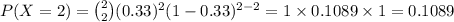 P(X=2)={2\choose 2}(0.33)^{2}(1-0.33)^{2-2}=1\times 0.1089\times 1=0.1089