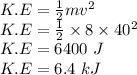 K.E=\frac{1}{2}mv^2\\K.E=\frac{1}{2}\times 8\times 40^2\\K.E= 6400\ J\\K.E=6.4\ kJ