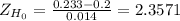 Z_{H_0}= \frac{0.233-0.2}{0.014} = 2.3571