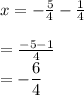 x=-\frac{5}{4}-\frac{1}{4} \\\\=\frac{-5-1}{4}\\=-\dfrac{6}{4}