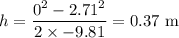 h = \dfrac{0^2 - 2.71^2}{2\times-9.81} = 0.37 \text{ m}