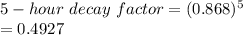 5-hour\ decay\ factor=(0.868)^{5}\\=0.4927