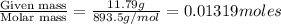 \frac{\text{Given mass}}{\text {Molar mass}}=\frac{11.79g}{893.5g/mol}=0.01319moles