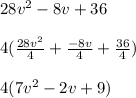 28v^2-8v+36\\\\4(\frac{28v^2}{4}+\frac{-8v}{4} +\frac{36}{4})\\\\4(7v^2-2v+9)