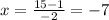 x=\frac{15-1} {-2}=-7