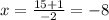 x=\frac{15+1} {-2}=-8