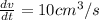 \frac{dv}{dt} =10 cm^3/s