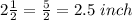 2\frac{1}{2}=\frac{5}{2}=2.5\ inch