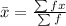 \bar x = \frac{\sum fx}{\sum f}