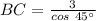 BC=\frac{3}{cos \ 45^{\circ}}