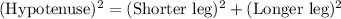 (\textrm{Hypotenuse})^{2} = (\textrm{Shorter leg})^{2}+(\textrm{Longer leg})^{2}