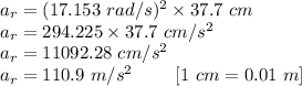 a_r=(17.153\ rad/s)^2\times 37.7\ cm\\a_r=294.225\times 37.7\ cm/s^2\\a_r=11092.28\ cm/s^2\\a_r=110.9\ m/s^2\ \ \ \ \ \ \ [1\ cm = 0.01\ m]
