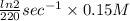 \frac{ln 2}{220} sec^{-1} \times 0.15 M