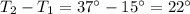 T_2-T_1=37^{\circ}-15^{\circ}=22^{\circ}