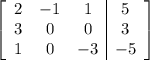 \left[ \begin{array}{ccc|c} 2 & -1 & 1 & 5 \cr 3 & 0 & 0 & 3\cr 1 & 0 & -3 & -5\end{array} \right]