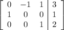 \left[ \begin{array}{ccc|c} 0 & -1 & 1 & 3\cr 1 & 0 & 0 & 1\cr 0 & 0 & 1& 2\end{array} \right]
