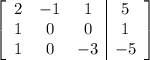 \left[ \begin{array}{ccc|c} 2 & -1 & 1 & 5 \cr 1 & 0 & 0 & 1\cr 1 & 0 & -3& -5\end{array} \right]