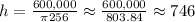 h=\frac{600,000}{\pi 256} \approx \frac{600,000}{803.84} \approx  746