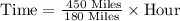 \text{Time}=\frac{\text{ 450 Miles}}{\text{180 Miles}}\times \text{Hour}}