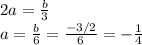 2a=\frac{b}{3}\\a=\frac{b}{6}=\frac{-3/2}{6}=-\frac{1}{4}