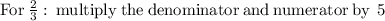 \mathrm{For}\:\frac{2}{3}:\:\mathrm{multiply\:the\:denominator\:and\:numerator\:by\:}\:5