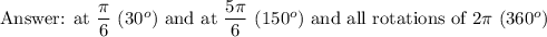 \text{ at}\  \dfrac{\pi}{6}\ (30^o)\ \text{and at}\ \dfrac{5\pi}{6}\ (150^o)\ \text{and all rotations of}\ 2\pi \ (360^o)