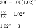 300 = 100(1.02)^x\\\\\frac{300}{100} = 1.02^x\\\\1.02^x = 3