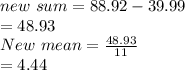 new \ sum=88.92-39.99\\=48.93\\New \ mean=\frac{48.93}{11}\\=4.44