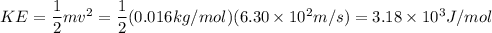 KE=\dfrac{1}{2}mv^2=\dfrac{1}{2}(0.016kg/mol)(6.30\times 10^2m/s)=3.18\times 10^3J/mol