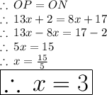 \therefore \:  OP = ON\\\therefore \: 13x + 2 = 8x + 17 \\   \therefore \: 13x  -  8x  =  17 - 2 \\ \therefore \: 5x  =  15 \\ \therefore \:x =  \frac{15}{5}  \\  \huge \red{ \boxed{\therefore \:x =  3}}