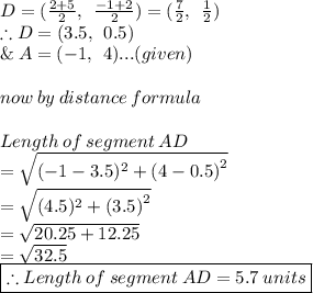 D = ( \frac{2 + 5}{2},  \:  \:  \frac{ - 1 + 2}{2} ) = ( \frac{7}{2}, \:  \:  \frac{ 1}{2} ) \\ \therefore D= (3.5, \:  \: 0.5) \\  \& \: A=(-1,\:\:4)...(given) \\\\  now \: by \: distance \: formula \\  \\ Length  \: of \:  segment  \: AD \\  =  \sqrt{( - 1 - 3.5)^{2}  +  {(4 - 0.5)}^{2} }  \\ =  \sqrt{(4.5)^{2}  +  {(3.5)}^{2} }  \\ =  \sqrt{20.25 + 12.25 }  \\  =  \sqrt{32.5}  \\    \red{ \boxed{\therefore Length  \: of \:  segment  \: AD  = 5.7 \: units}}