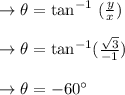 \to \theta= \tan^{-1} \ (\frac{y}{x})\\\\\to \theta= \tan^{-1} (\frac{\sqrt{3}}{-1})\\\\\to \theta= -60^{\circ}\\\\