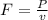 F = \frac{P}{v}