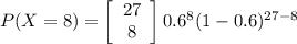 P(X=8)=\left[\begin{array}{ccc}27\\8\\\end{array}\right] 0.6^{8} (1-0.6)^{27-8}