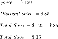 \ price \ = \$   \ 120\\\\\ Discount \ price \ = \$ \ 85 \\\\\ Total \ Save \ = \$   \ 120 -\$   \ 85 \\\\\ Total \ Save \ = \$   \ 35 \\\\