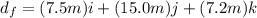 d_f=(7.5 m)i + (15.0 m)j + (7.2 m)k