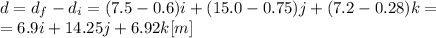 d=d_f-d_i=(7.5-0.6)i+(15.0-0.75)j+(7.2-0.28)k=\\=6.9i+14.25j+6.92k[m]