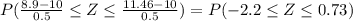 P(\frac{8.9-10}{0.5} \leq Z \leq \frac{11.46-10}{0.5}) = P(-2.2 \leq Z \leq 0.73)