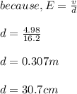 because, E=\frac{v}{d} \\\\d= \frac{4.98}{16.2}\\\\ d = 0.307m\\\\d = 30.7 cm