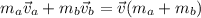 m_a\vec v_a+m_b\vec v_b=\vec v (m_a+m_b)