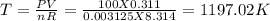 T = \frac{PV}{nR} = \frac{100X0.311}{0.003125X8.314} =1197.02K