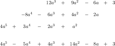 \begin{array}{ccccccccccc}&&&&12a^3&+&9a^2&-&6a&+&3\\ \\&&-8a^4&-&6a^3&+&4a^2&-&2a&&\\ \\4a^5&+&3a^4&-&2a^3&+&a^2&&&&\\ \\ \\4a^5&-&5a^4&+&4a^3&+&14a^2&-&8a&+&3\end{array}