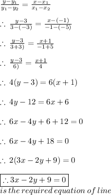 \frac{y - y_1}{y_1 -y_2 }  =  \frac{x - x_1}{x_1 -x_2 } \\  \\  \therefore \:  \frac{y - 3}{3 -( - 3)}  =  \frac{x - ( - 1)}{ - 1 -( - 5)}  \\  \\ \therefore \:  \frac{y - 3}{3  +  3)}  =  \frac{x  + 1}{ - 1  + 5} \\  \\ \therefore \:  \frac{y - 3}{6)}  =  \frac{x  + 1}{ 4}  \\  \\ \therefore \: 4(y - 3) = 6(x + 1) \\  \\ \therefore \: 4y - 12 = 6x + 6 \\  \\ \therefore \: 6x - 4y + 6 + 12 = 0 \\  \\ \therefore \: 6x - 4y + 18 = 0 \\  \\ \therefore \: 2(3x - 2y + 9) = 0 \\  \\  \purple { \boxed{\therefore 3x - 2y + 9= 0}} \\ is \: the \: required \: equation \: of \: line \\