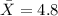 \bar X=4.8