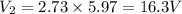 V_2=2.73\times 5.97=16.3 V